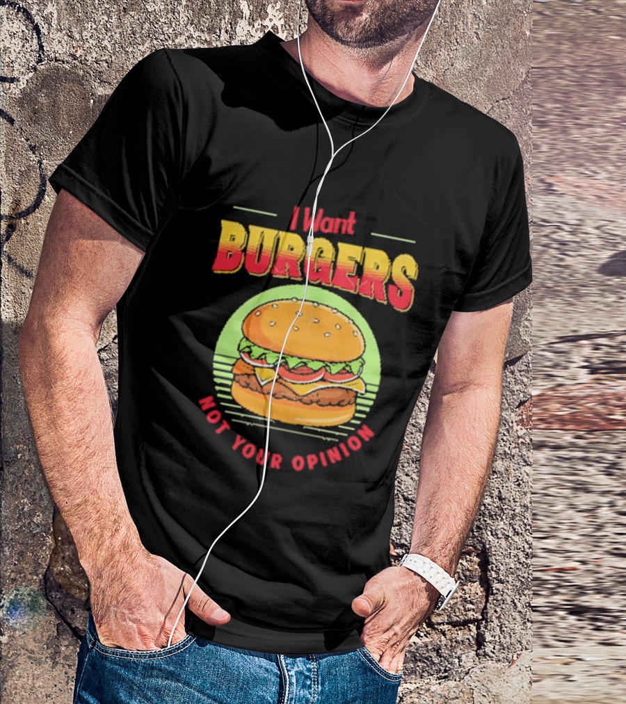 I Want Burgers Not Your Opinion Funny Sarcastic Hamburger T-Shirt