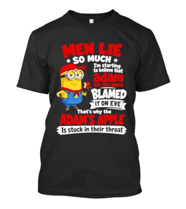 Men Lie So Much I'm Starting To Believe That Adam Bit The Apple Blamed It On Eve That's Why The Adam's Apple Is Stuck In Their Throat T-Shirt