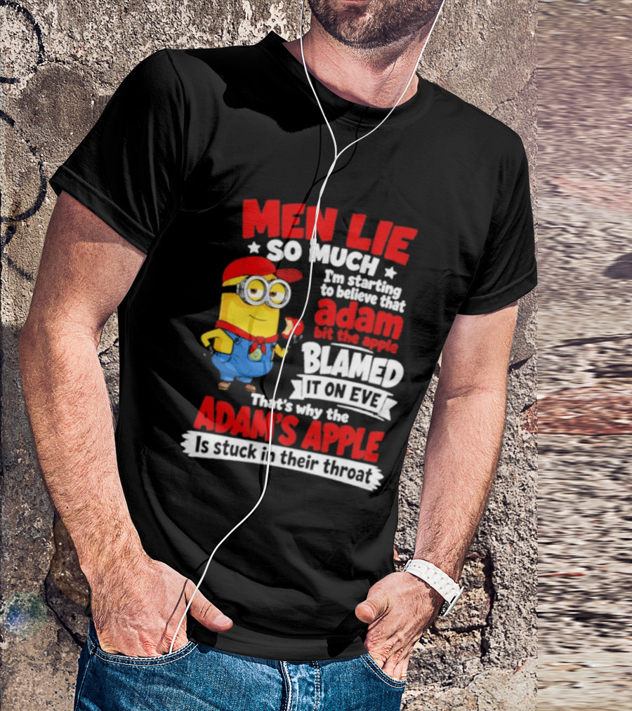 Men Lie So Much I'm Starting To Believe That Adam Bit The Apple Blamed It On Eve That's Why The Adam's Apple Is Stuck In Their Throat T-Shirt