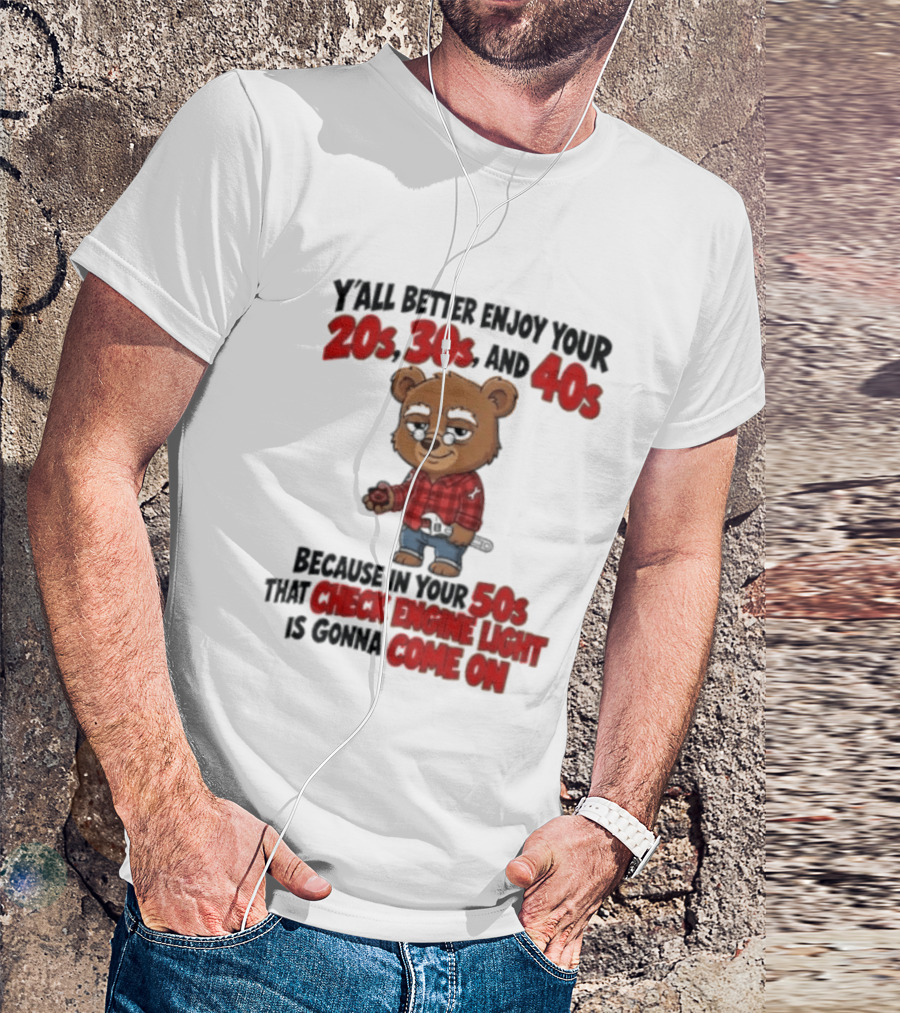 Y'all Better Enjoy Your 20s 30s And 40s Because In Your 50s That Check Engine Light Is Gonna Come On Bear T-Shirt