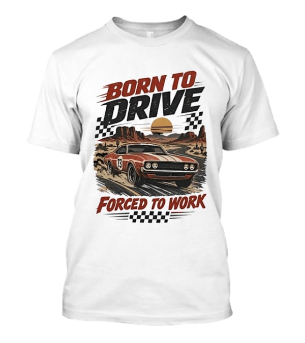 Born To Drive Forced To Work Muscle Car Racing Sunset Desert T-Shirt