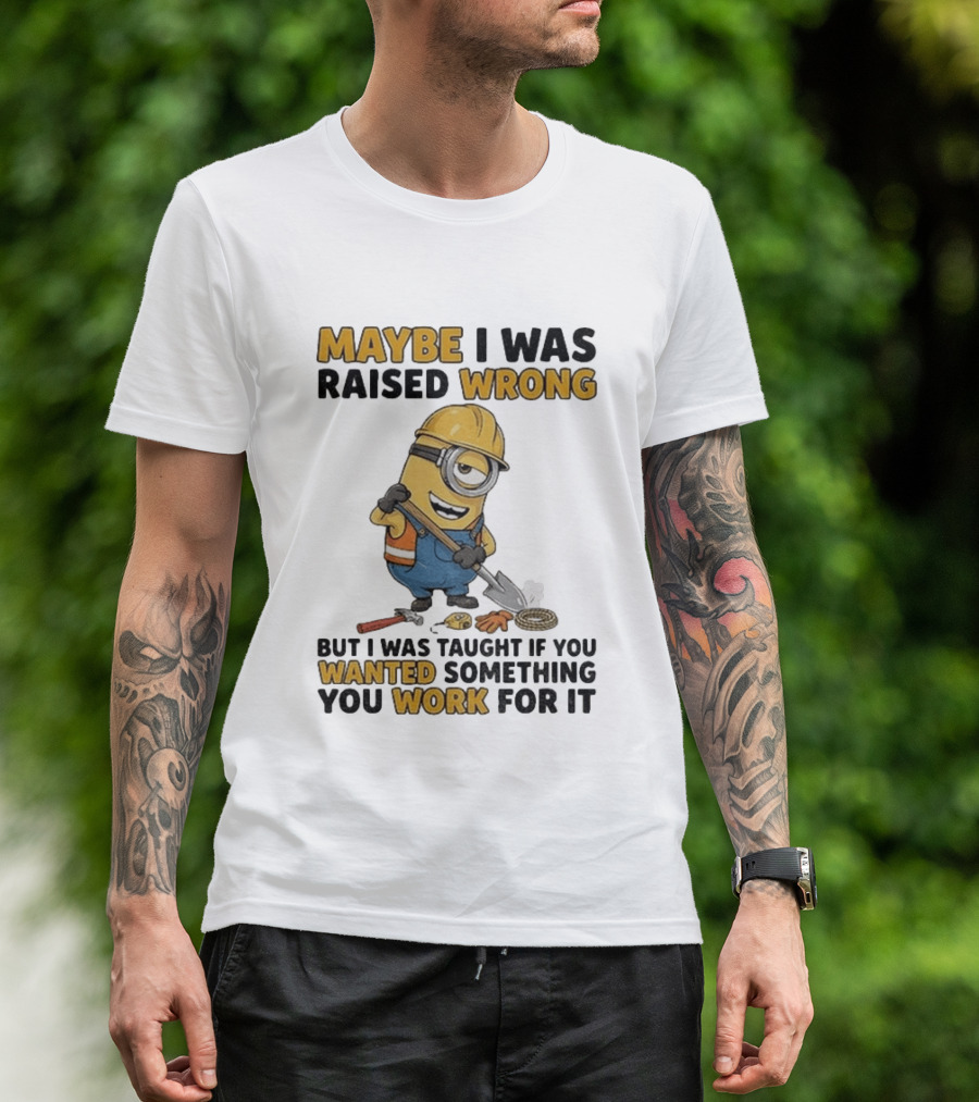 Minion Maybe I Was Raised Wrong But I Was Taught If You Wanted Something You Work For It Construction Worker T-Shirt