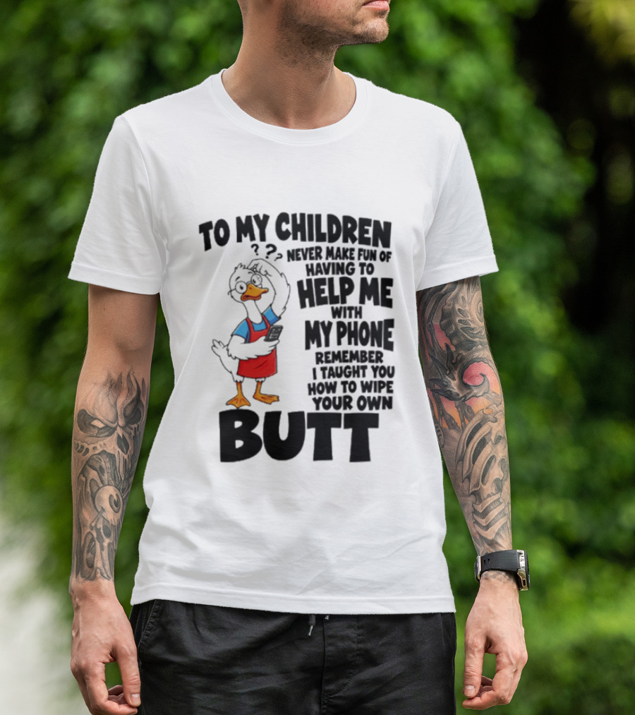 To My Children Never Make Fun Of Having To Help Me With My Phone Remember I Taught You How To Wipe Your Own Butt Duck T-Shirt