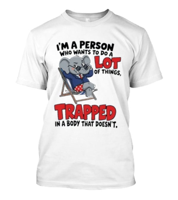 I'm A Person Who Wants To Do A Lot Of Things Trapped In A Body That Doesn't T-Shirt