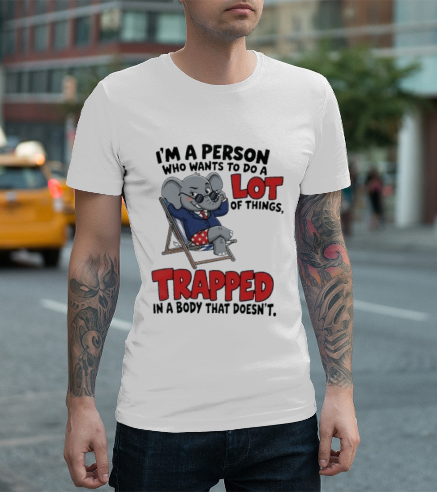 I'm A Person Who Wants To Do A Lot Of Things Trapped In A Body That Doesn't T-Shirt