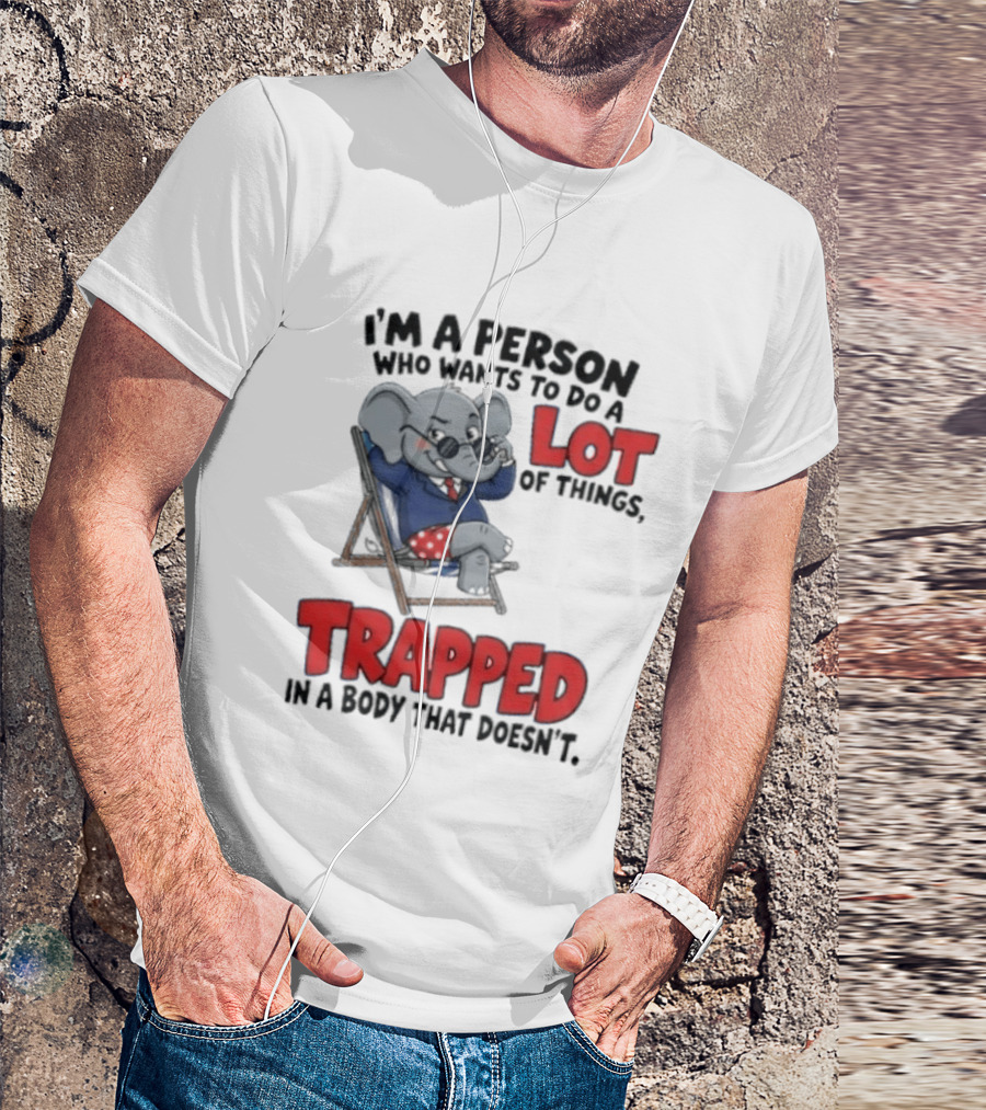 I'm A Person Who Wants To Do A Lot Of Things Trapped In A Body That Doesn't T-Shirt