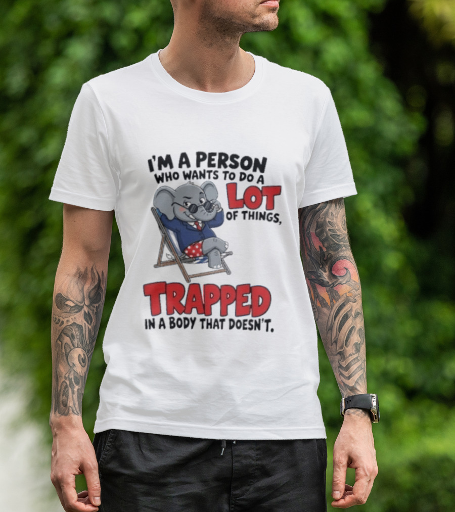 I'm A Person Who Wants To Do A Lot Of Things Trapped In A Body That Doesn't T-Shirt