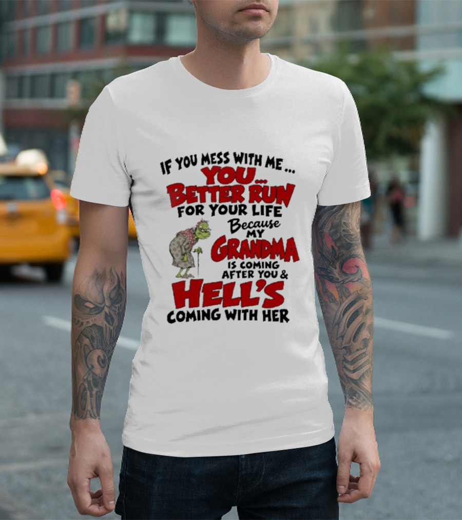 If You Mess With Me You Better Run For Your Life Because My Grandma Is Coming After You And Hell's Coming With Her T-Shirt
