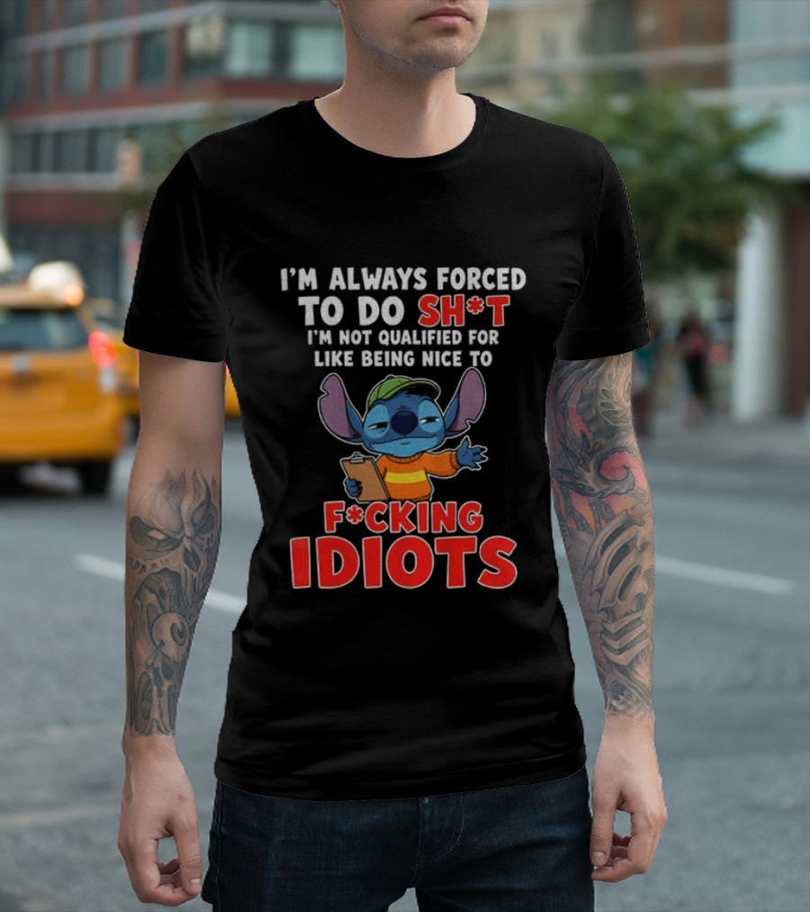 I'm Always Forced To Do Sh*t I'm Not Qualified For Like Being Nice To F*cking Idiots Stitch T-Shirt