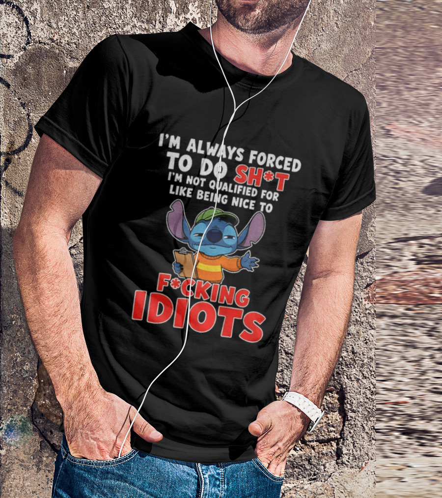 I'm Always Forced To Do Sh*t I'm Not Qualified For Like Being Nice To F*cking Idiots Stitch T-Shirt