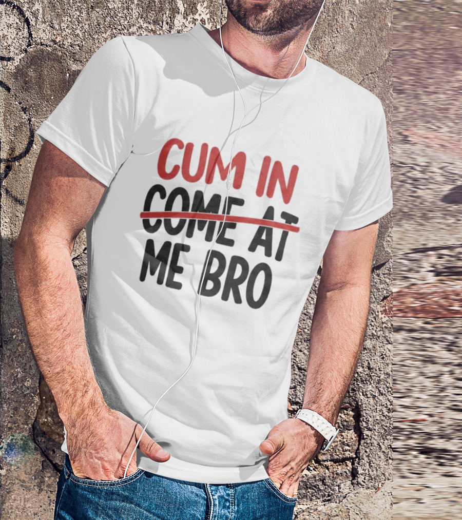 Cum In Me Bro Come At Me Bro T-Shirt