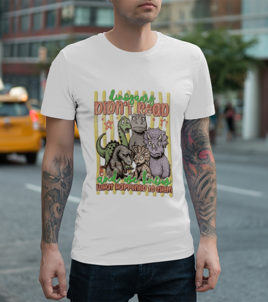 Dinosaurs Didn't Read And We Know What Happened To Them Funny Dinosaur Humor T-Shirt
