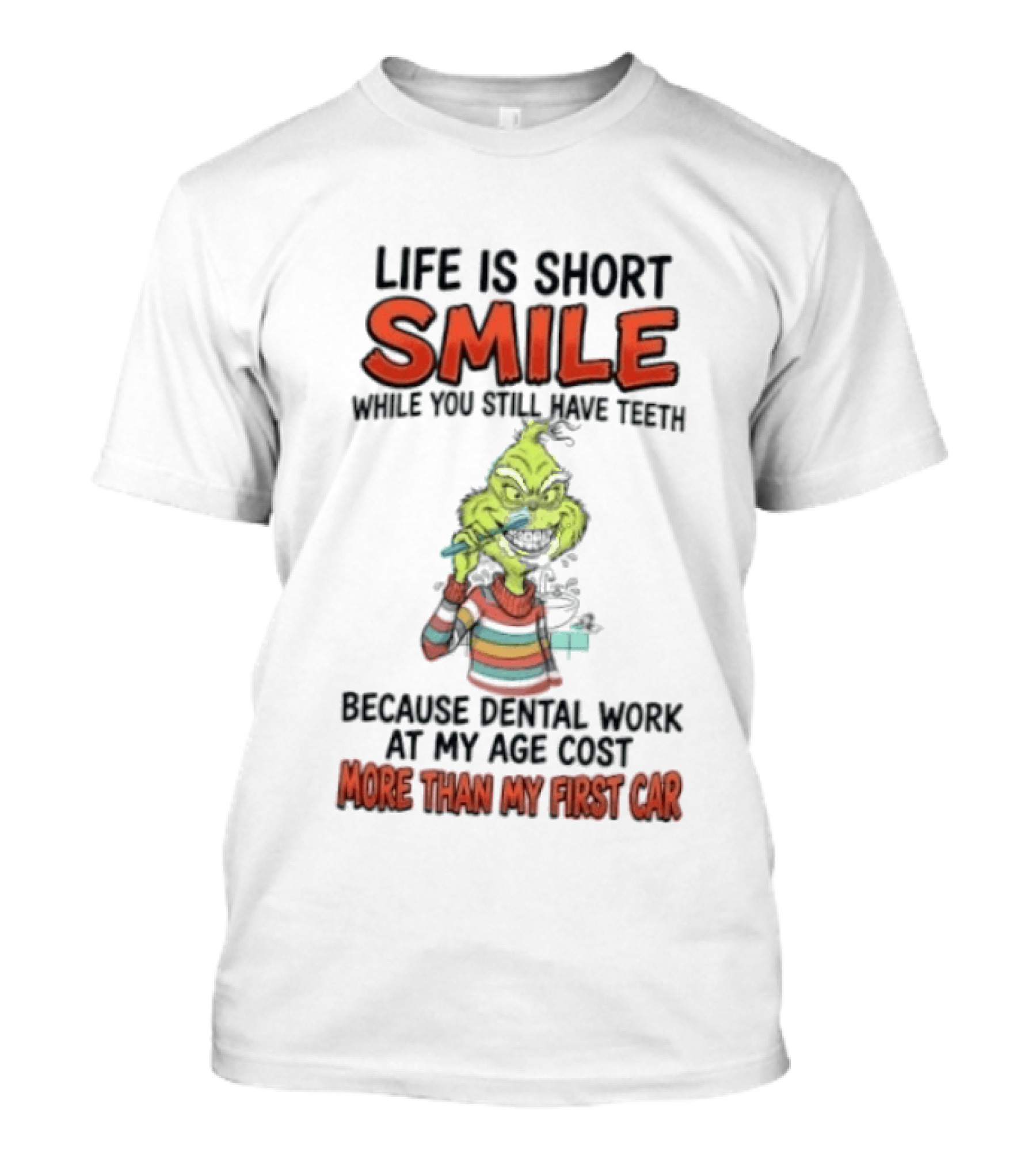 Life Is Short Smile While You Still Have Teeth Grinch Dental Work Costs More Than My First Car T-Shirt