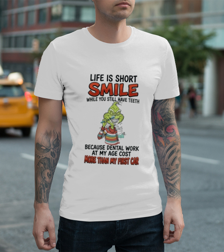 Life Is Short Smile While You Still Have Teeth Grinch Dental Work Costs More Than My First Car T-Shirt