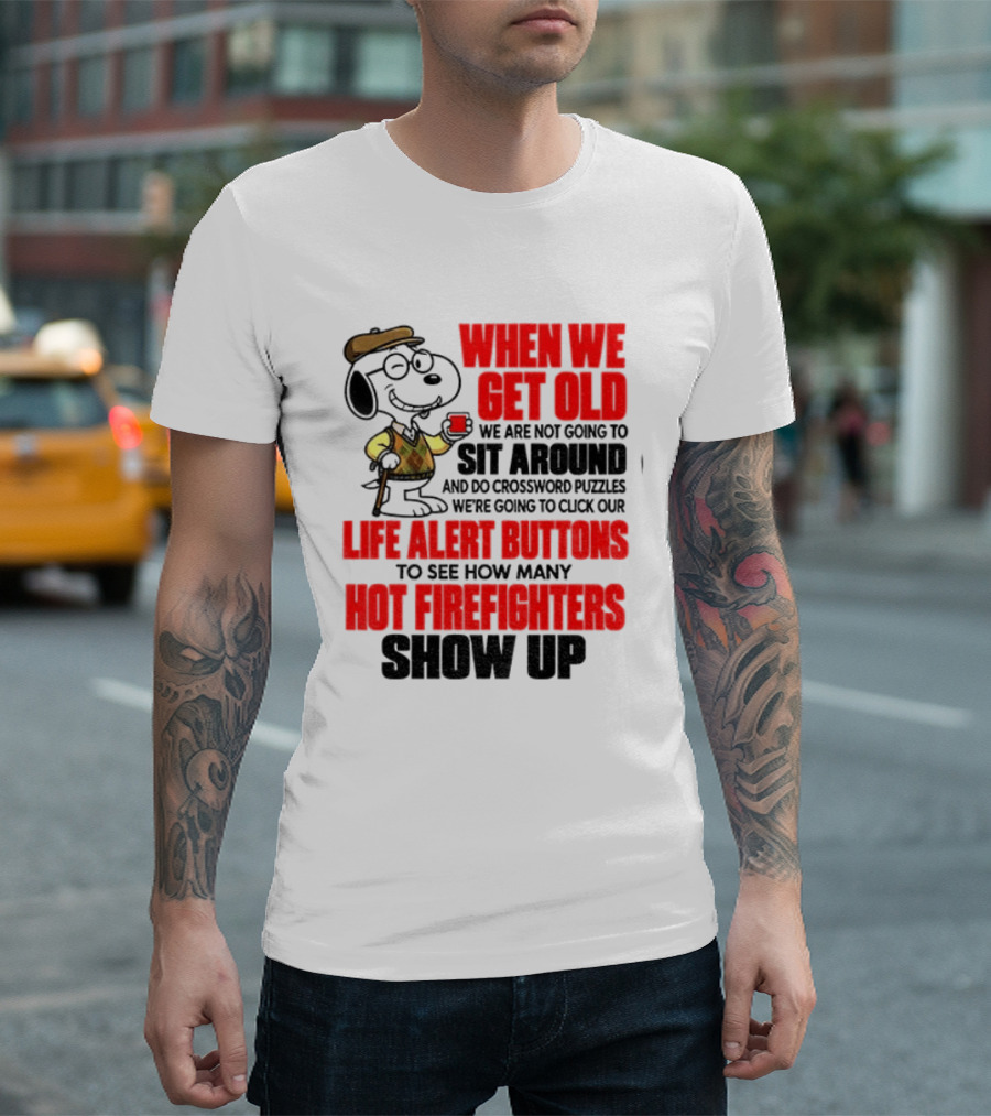 When We Get Old We Are Not Going To Sit Around And Do Crossword Puzzles Life Alert Buttons To See How Many Hot Firefighters Show Up T-Shirt
