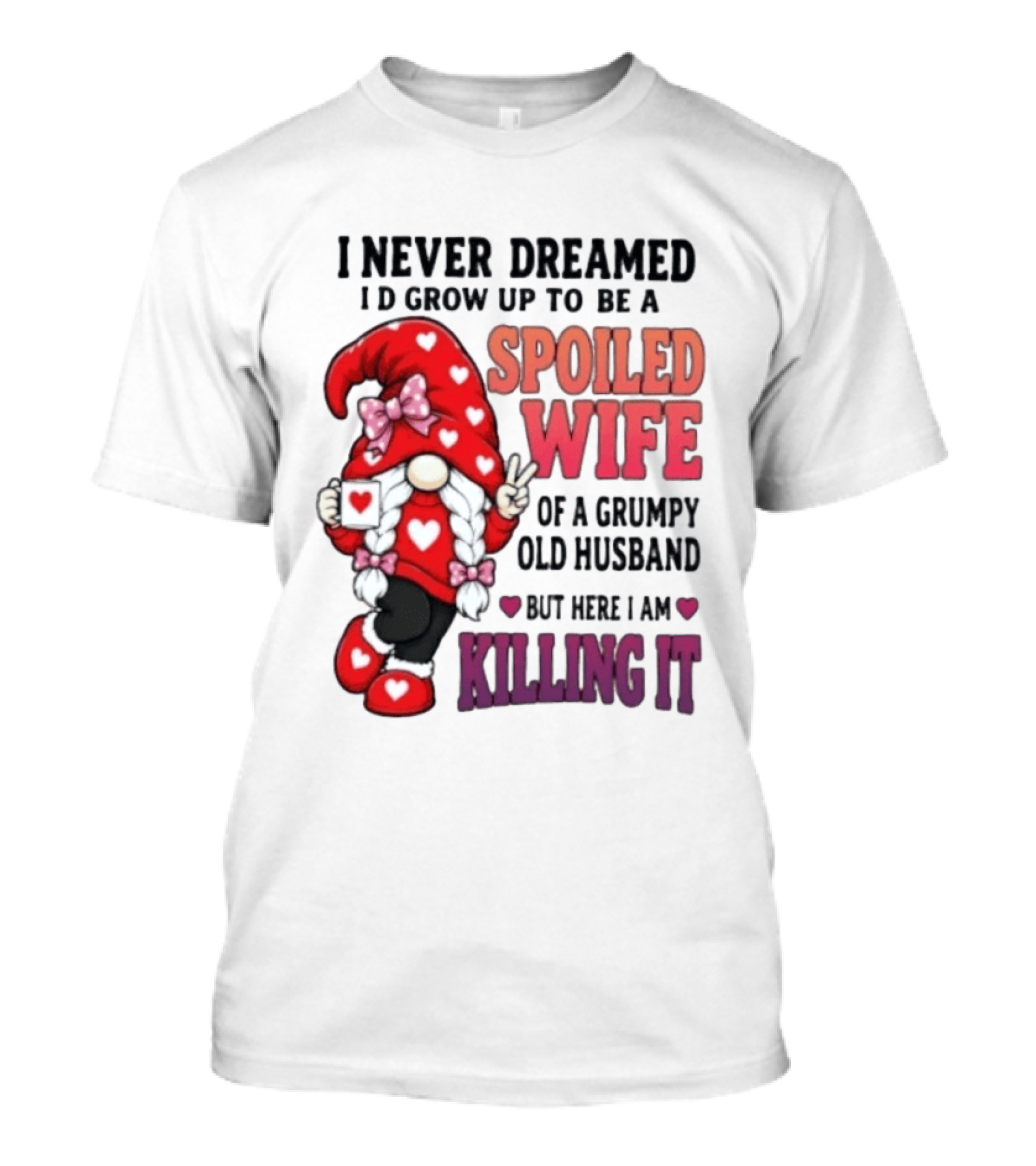 I Never Dreamed I'd Grow Up To Be A Spoiled Wife Of A Grumpy Old Husband Gnome Killing It T-Shirt