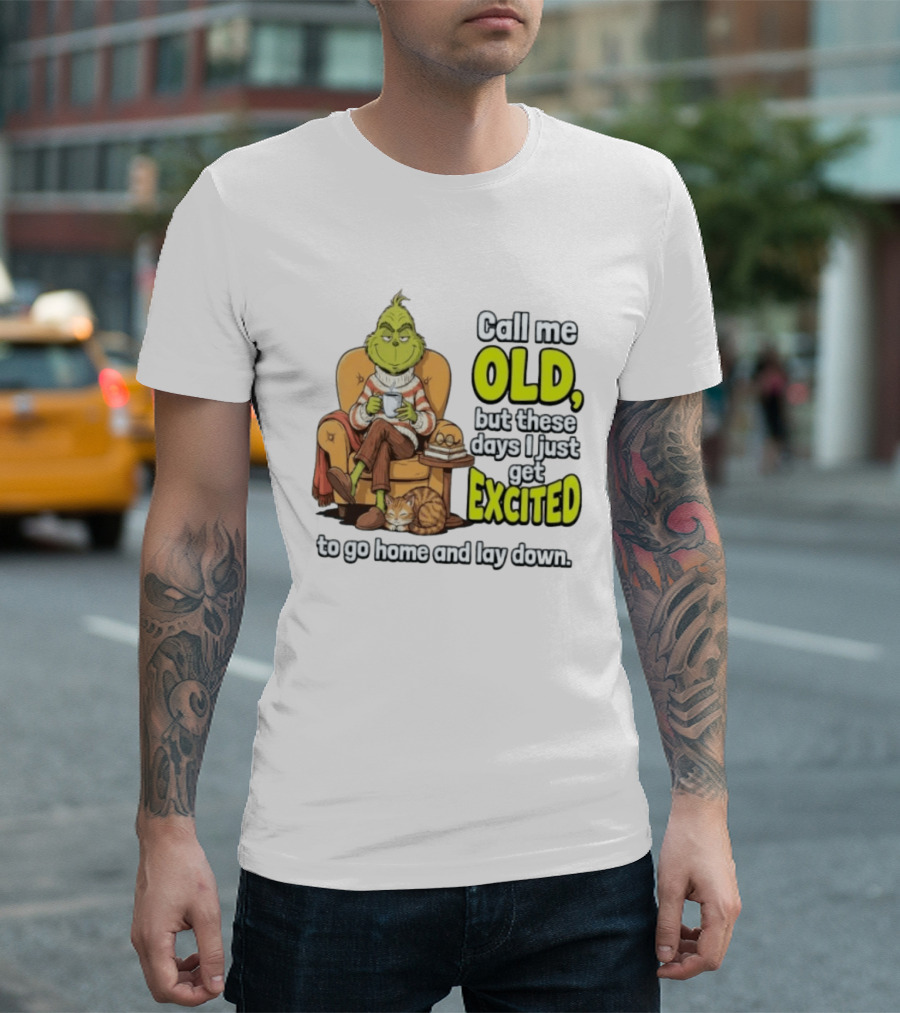 Call Me Old But These Days I Just Get Excited To Go Home And Lay Down Grinch T-Shirt
