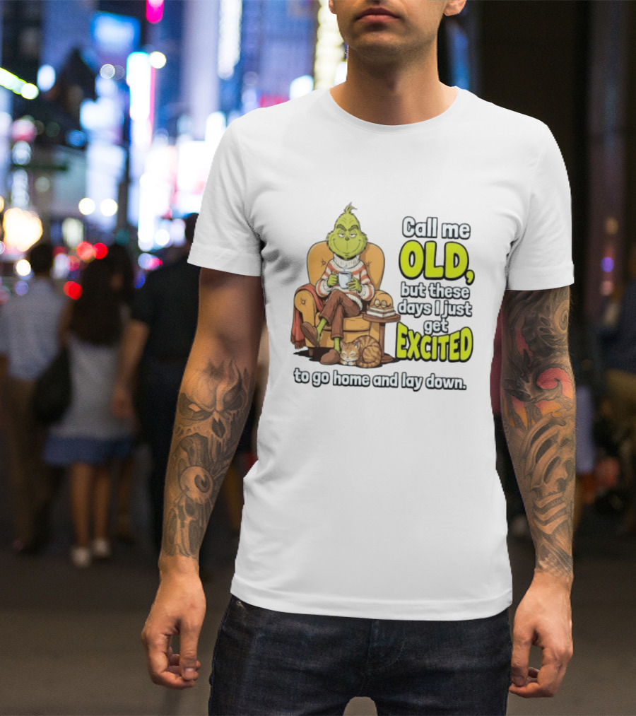 Call Me Old But These Days I Just Get Excited To Go Home And Lay Down Grinch T-Shirt