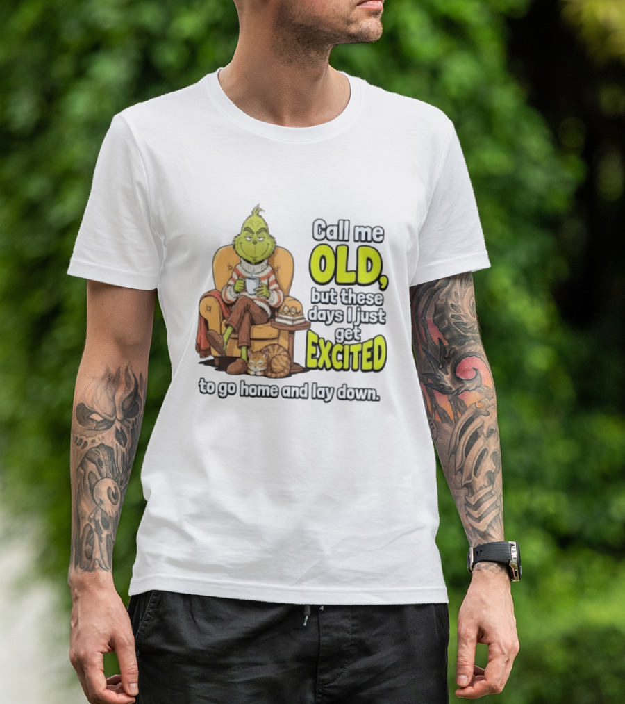 Call Me Old But These Days I Just Get Excited To Go Home And Lay Down Grinch T-Shirt