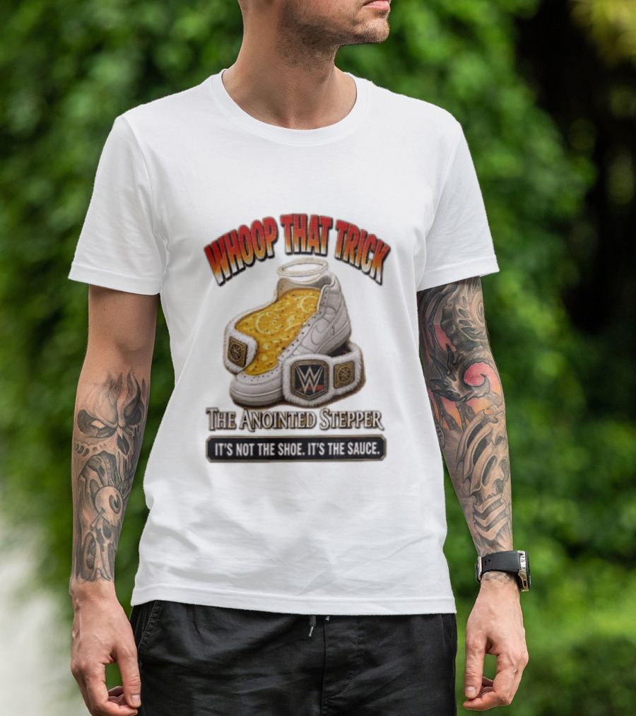 Whoop That Trick WWE The Anointed Stepper It's Not The Shoe It's The Sauce T-Shirt
