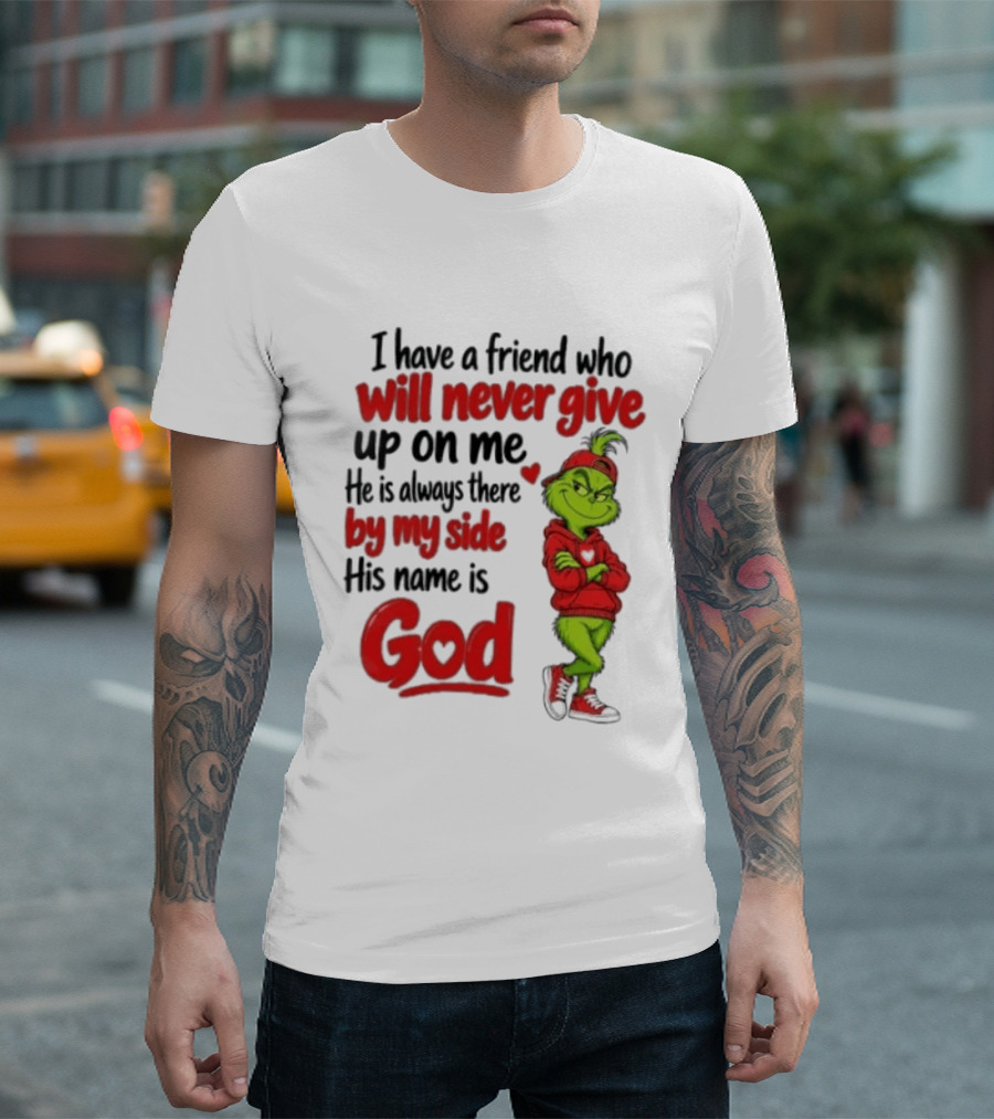 I Have A Friend Who Will Never Give Up On Me His Name Is God Grinch By My Side T-Shirt