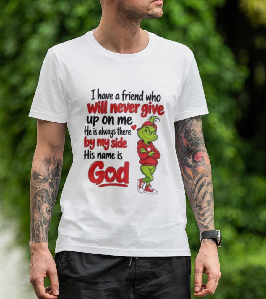 I Have A Friend Who Will Never Give Up On Me His Name Is God Grinch By My Side T-Shirt