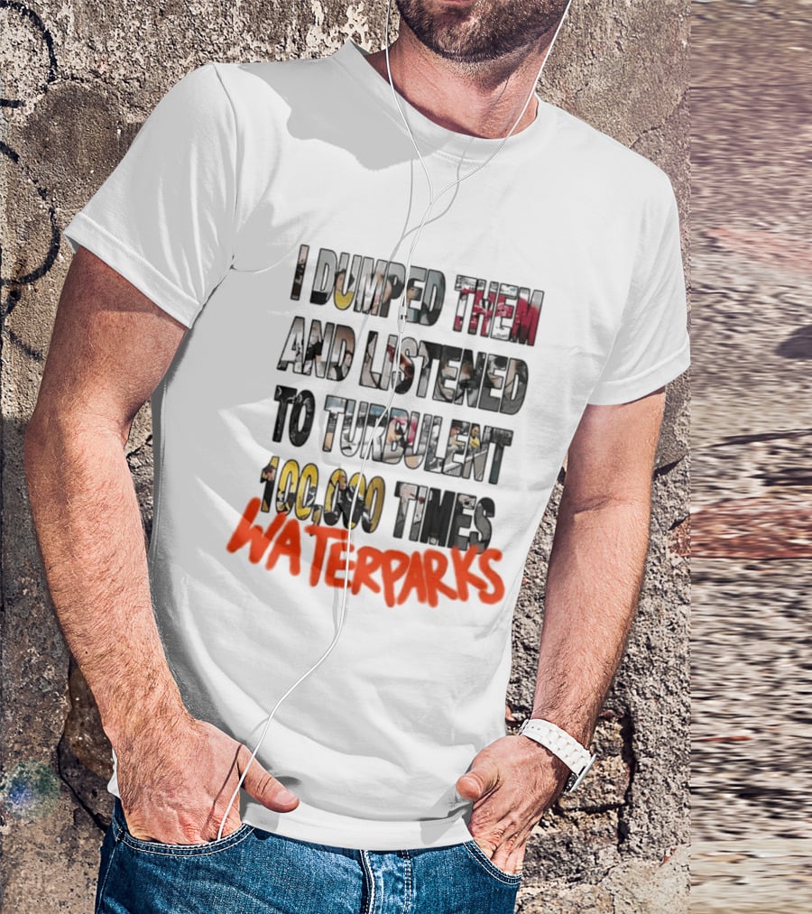 I Dumped Them And Listened To Turbulent 100000 Times Waterparks T-Shirt