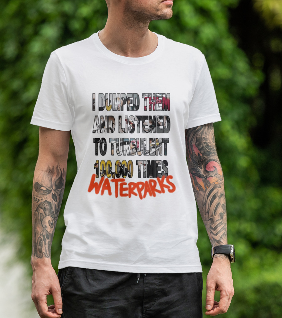 I Dumped Them And Listened To Turbulent 100000 Times Waterparks T-Shirt