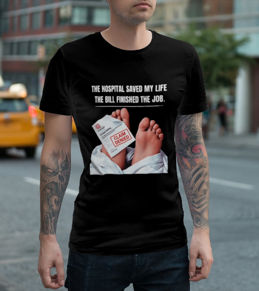 The Hospital Saved My Life The Bill Finished The Job Claim Denied T-Shirt