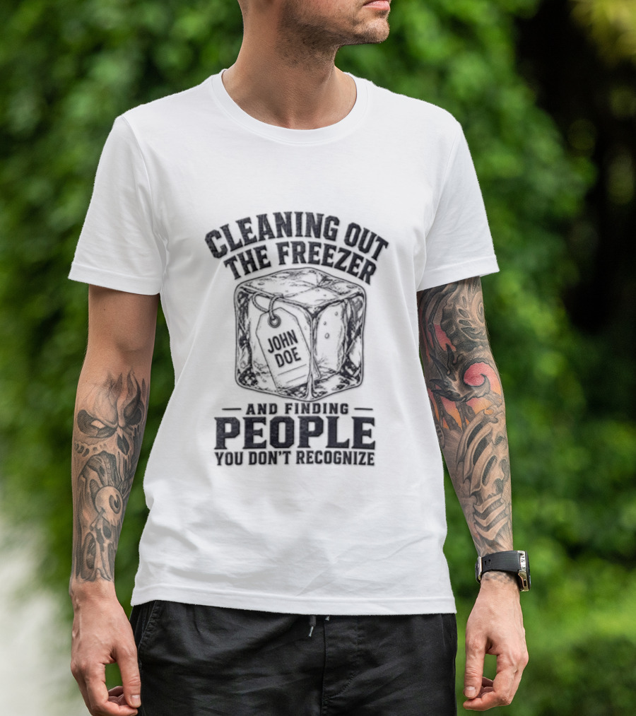 Cleaning Out The Freezer And Finding People You Don't Recognize T-Shirt