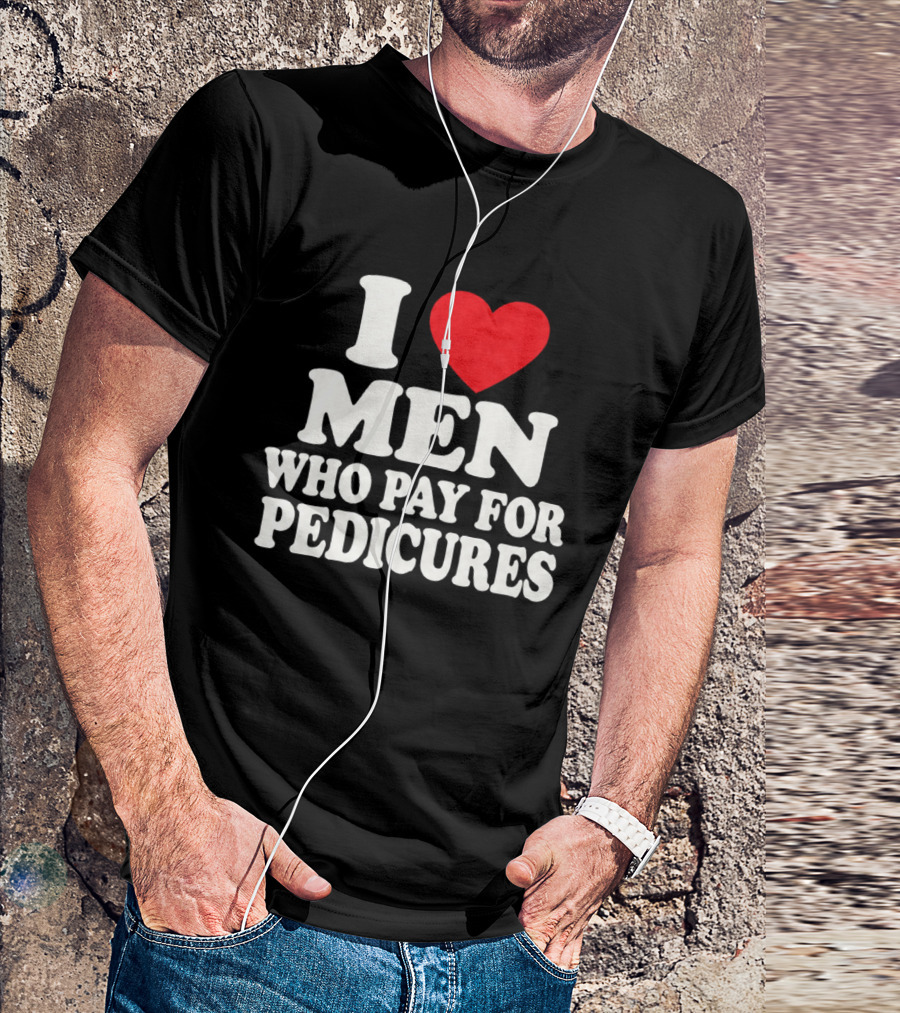 I Love Men Who Pay For Pedicures T-Shirt