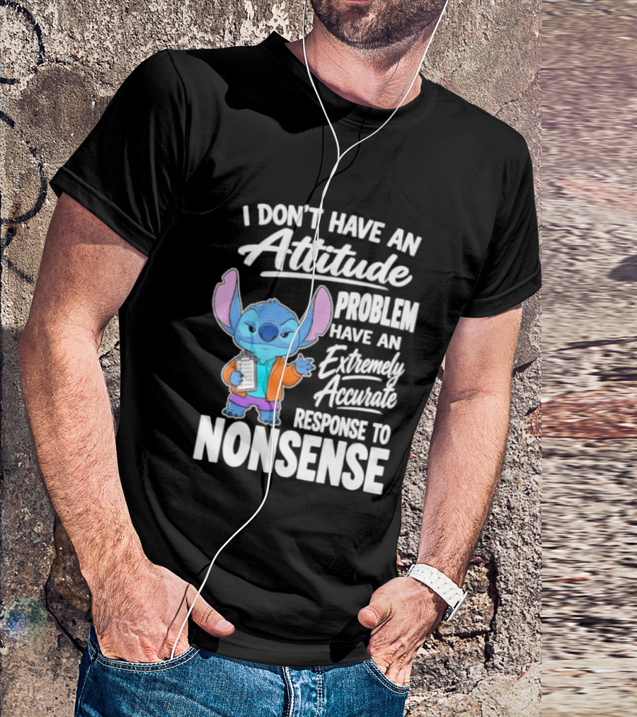 Stitch I Don't Have An Attitude Problem Extremely Accurate Response To Nonsense T-Shirt