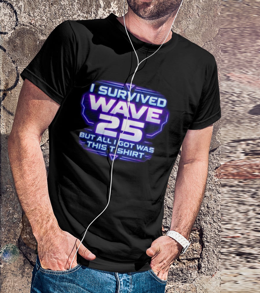 I Survived Wave 25 But All I Got Was This T T-Shirt
