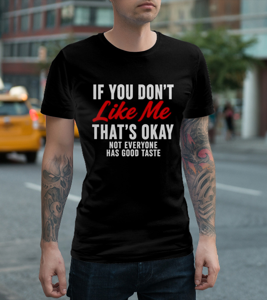 If You Don't Like Me That's Okay Not Everyone Has Good Taste T-Shirt