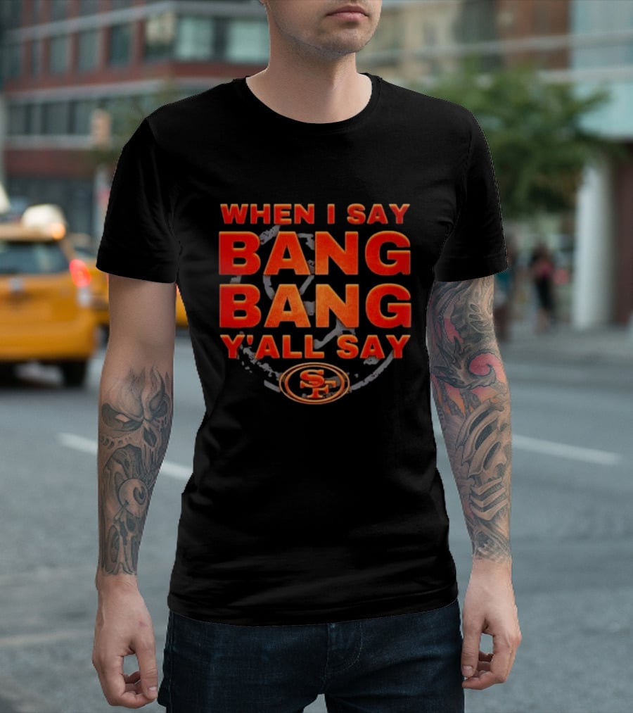 When I Say Bang Bang Y'all Say SF Niner Gang 49ers T-Shirt