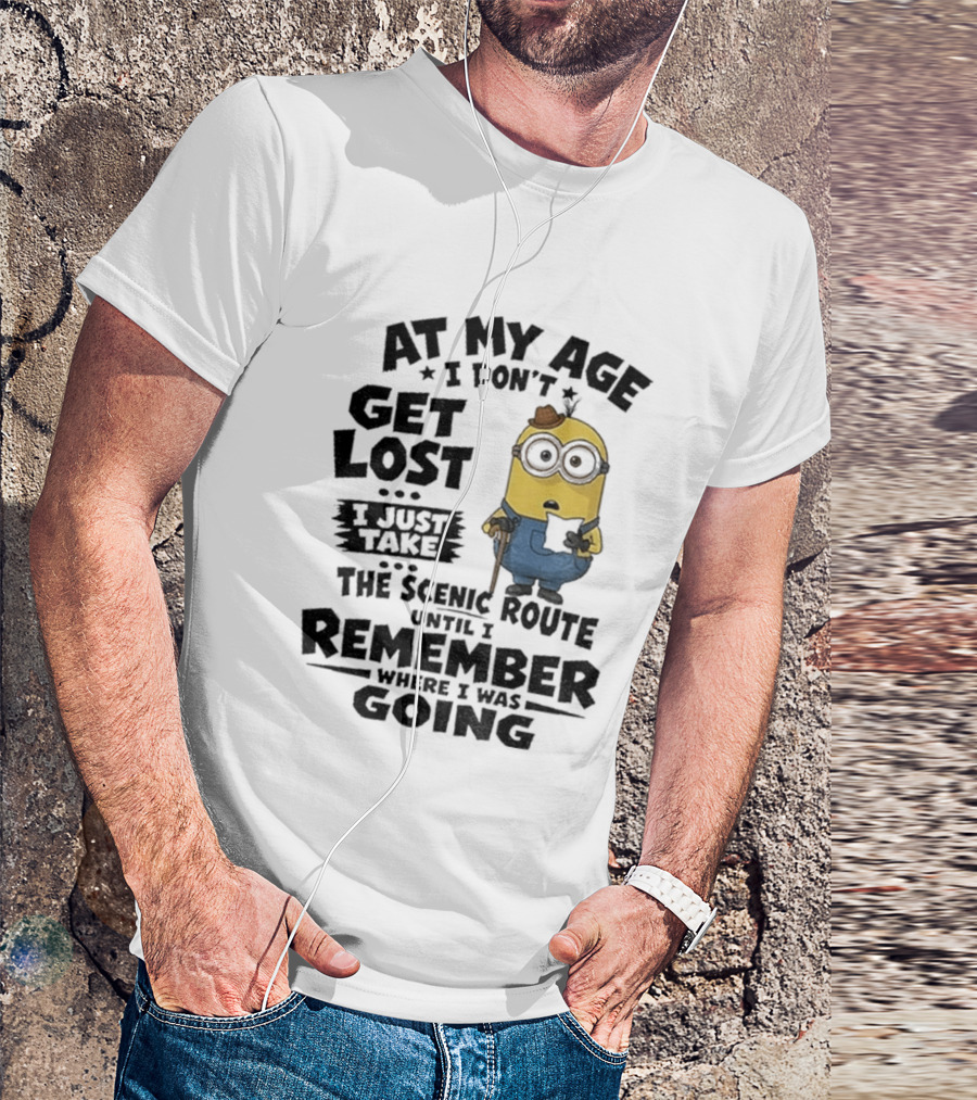 At My Age I Don't Get Lost I Just Take The Scenic Route Until I Remember Where I Was Going Minion T-Shirt
