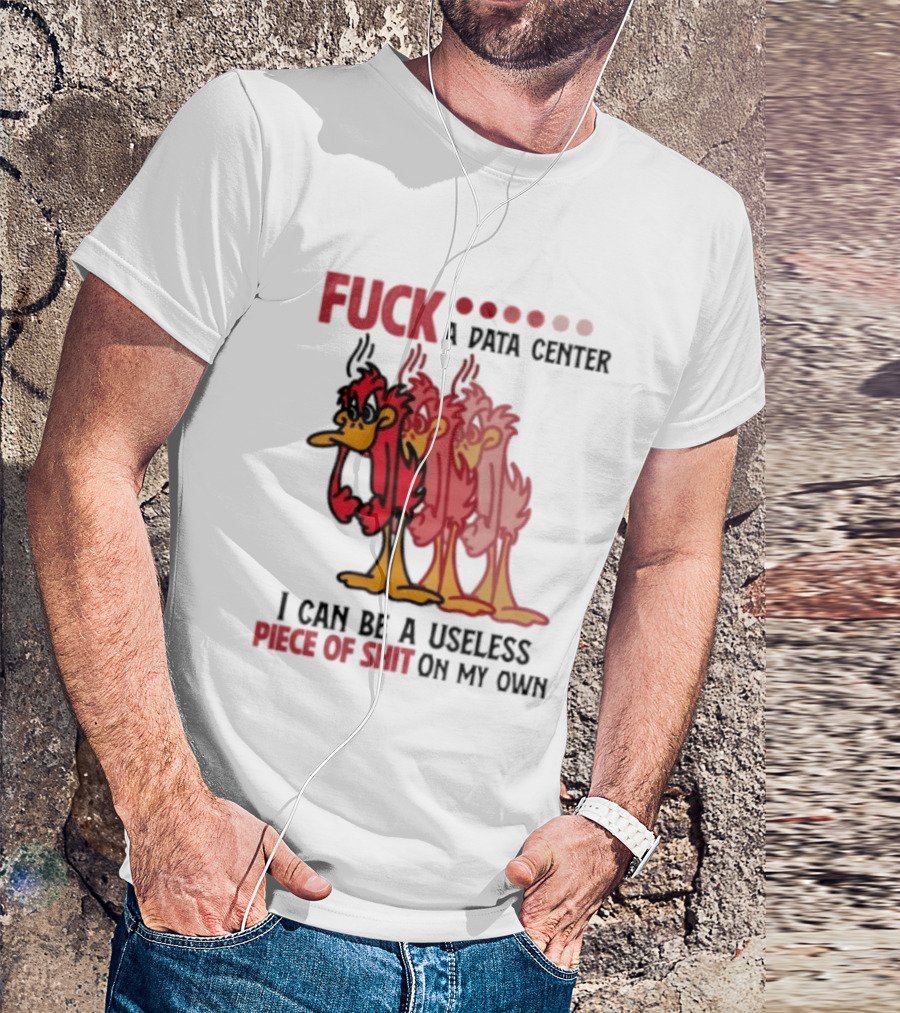Fuck A Data Center I Can Be A Useless Piece Of Shit On My Own Cartoon Bird Illustration Multicolored Layers T-Shirt