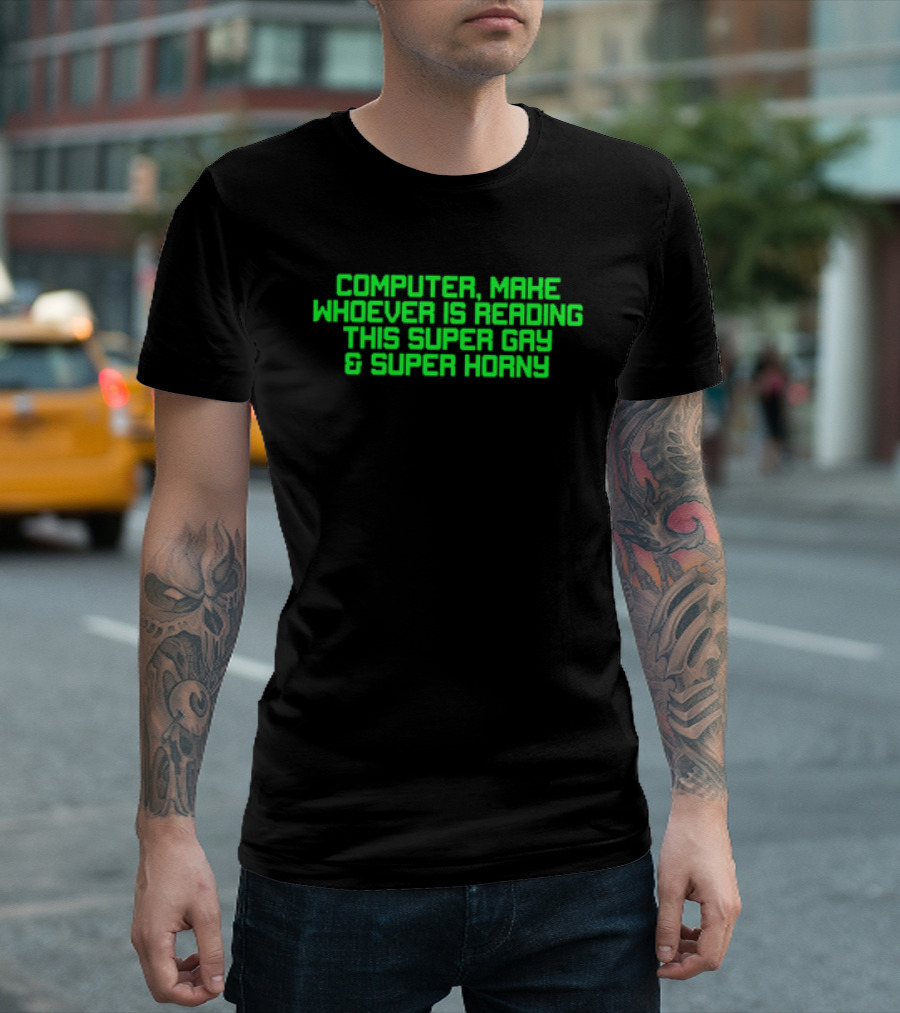 Computer Make Whoever Is Reading This Super Gay And Super Horny T-Shirt