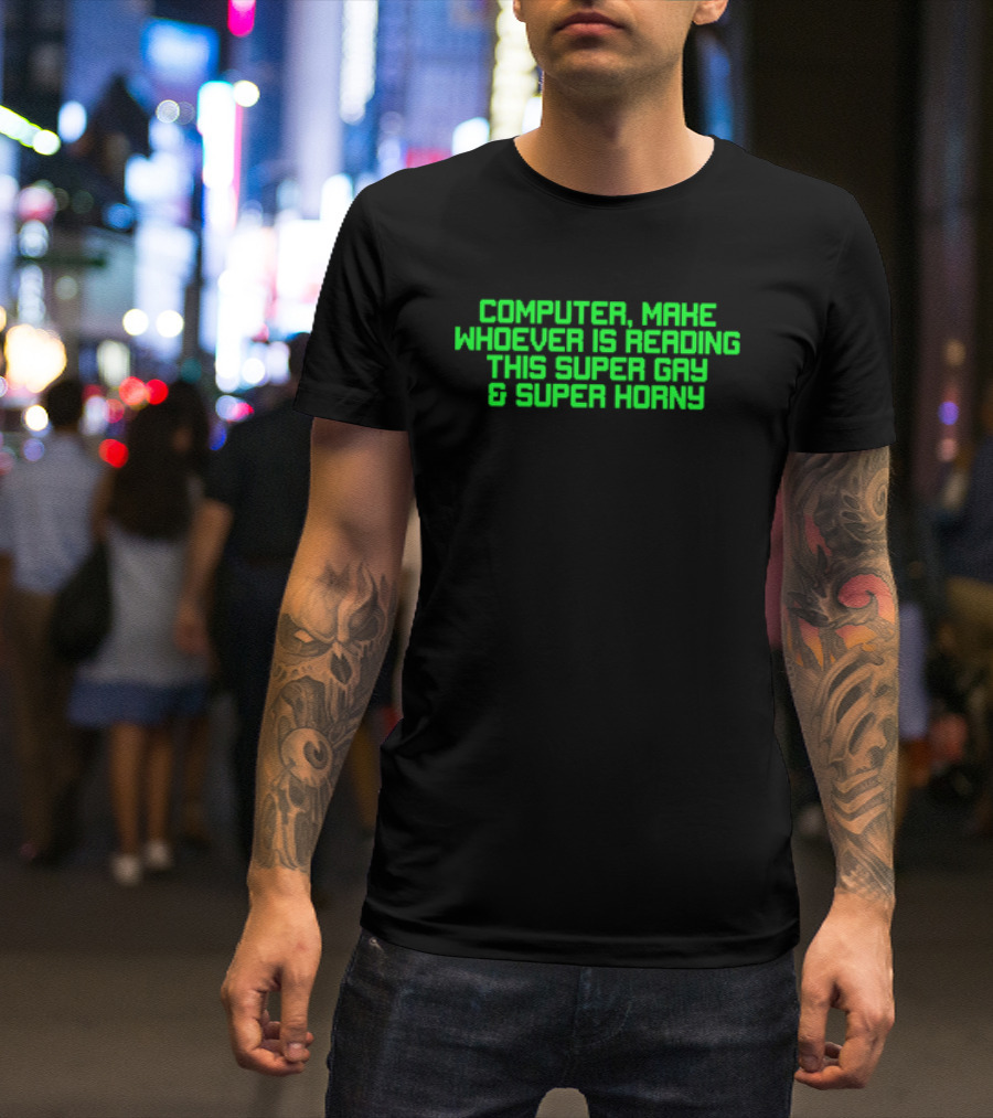 Computer Make Whoever Is Reading This Super Gay And Super Horny T-Shirt