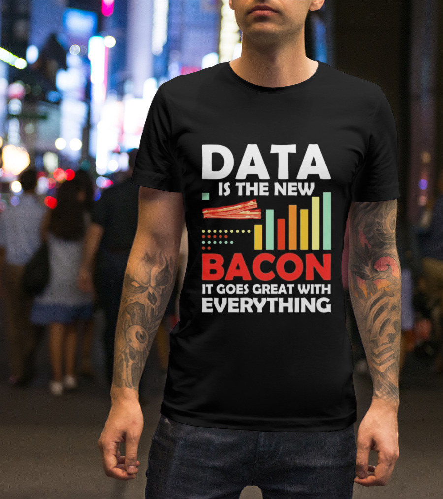 Data Is The New Bacon It Goes Great With Everything Chart And Bars T-Shirt