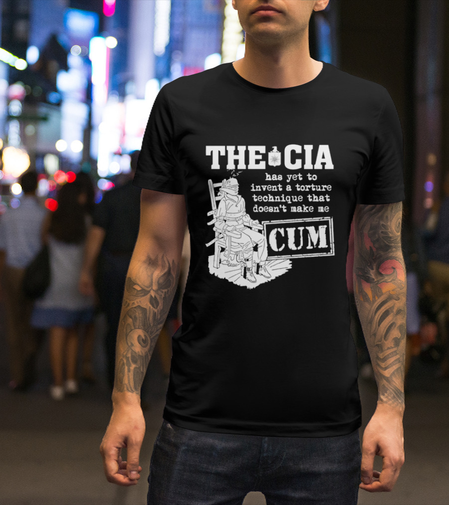 The CIA Has Yet To Invent A Torture Technique That Doesn't Make Me Cum T-Shirt