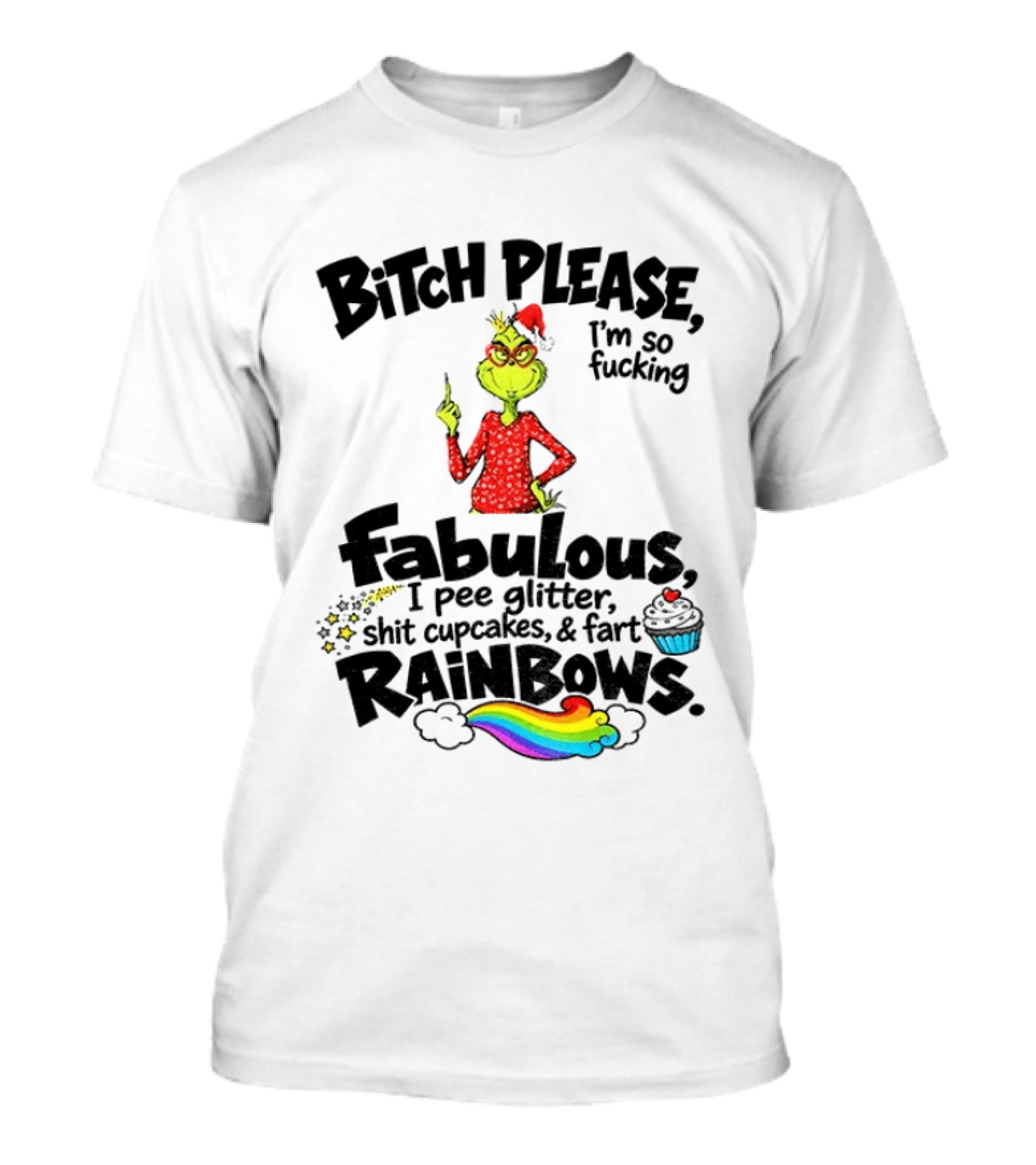 Bitch Please I'm So Fucking Fabulous I Pee Glitter Shit Cupcakes Fart Rainbows Grinch Santa Xmas 2026 T-Shirt