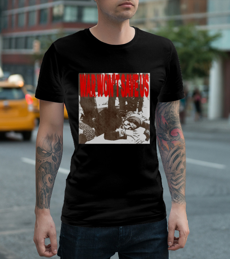 War Won't Save Us Anti War Protest Activism Powerful Message T-Shirt