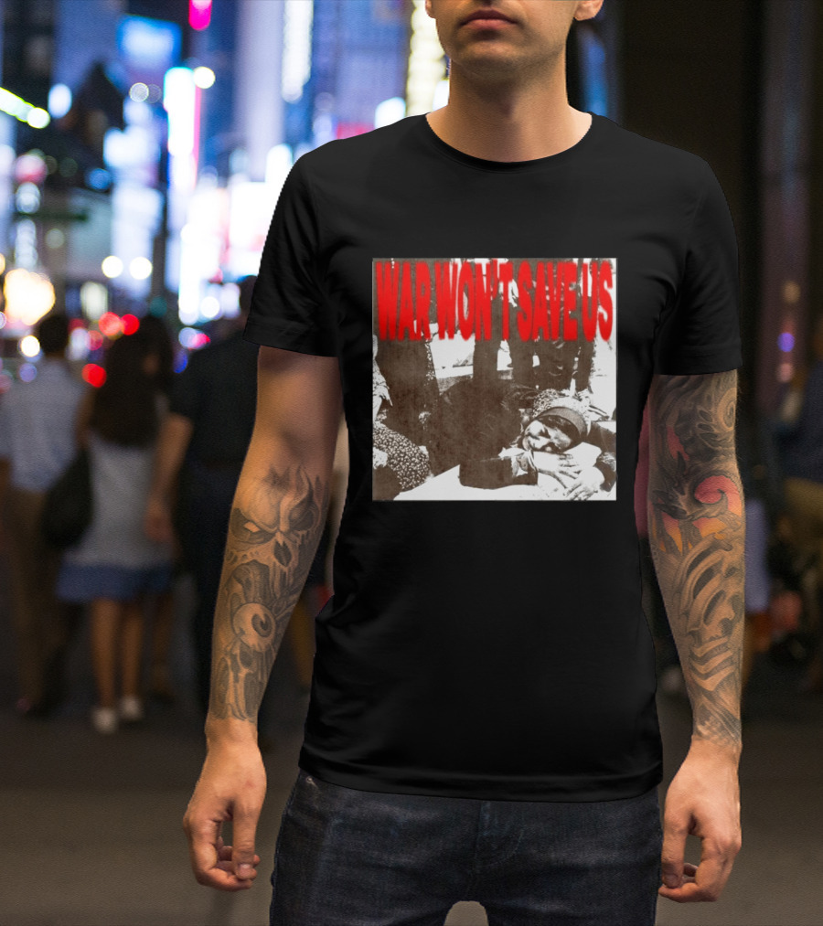 War Won't Save Us Anti War Protest Activism Powerful Message T-Shirt