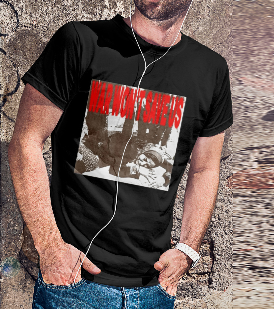 War Won't Save Us Anti War Protest Activism Powerful Message T-Shirt
