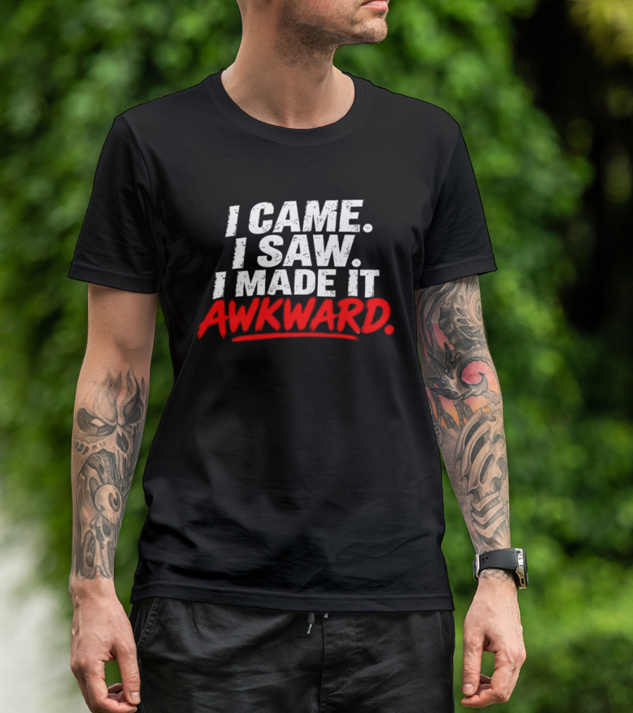 I Came I Saw I Made It Awkward Sarcastic Humor T-Shirt