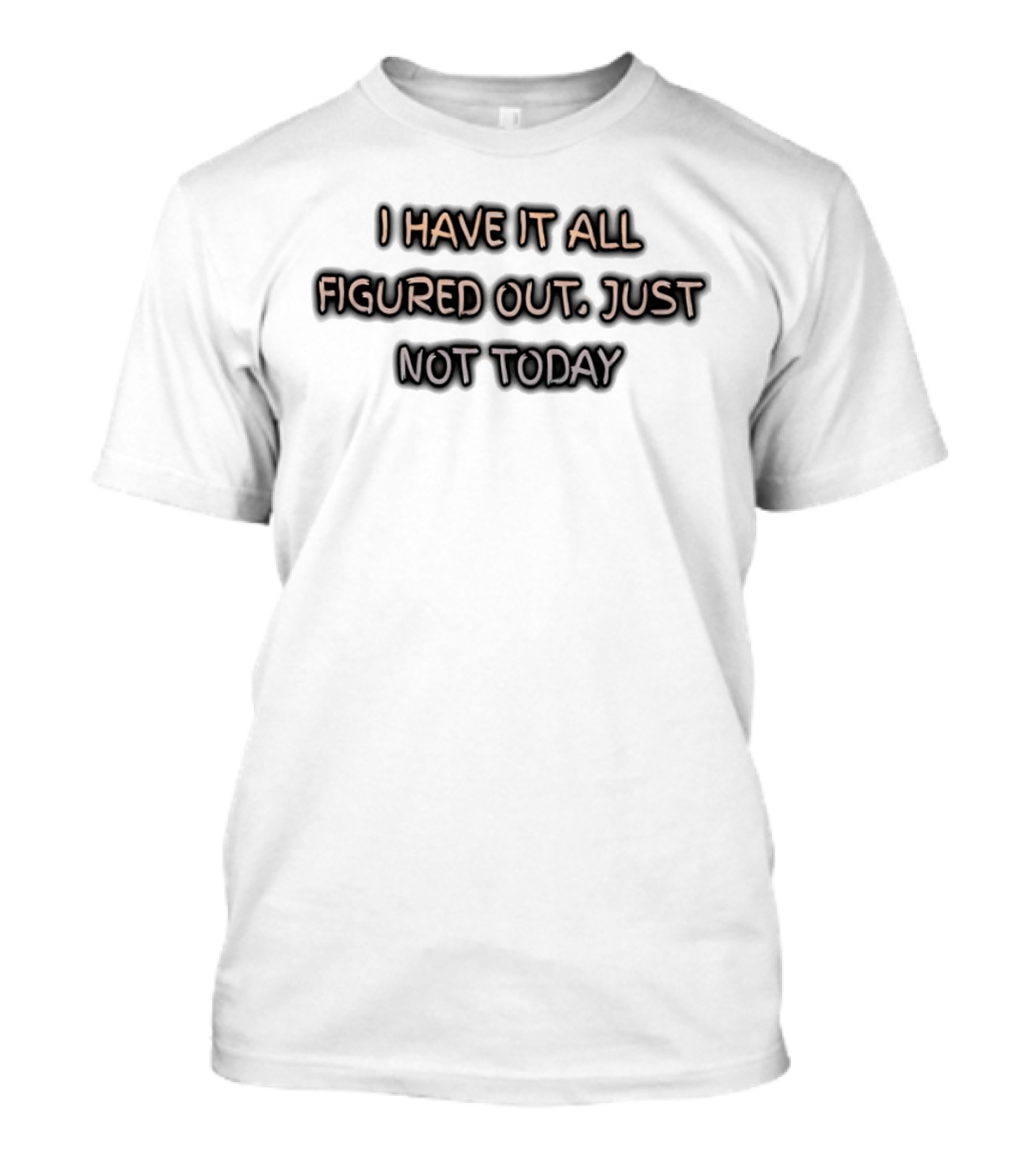 I Have It All Figured Out Just Not Today Fun Humor T-Shirt