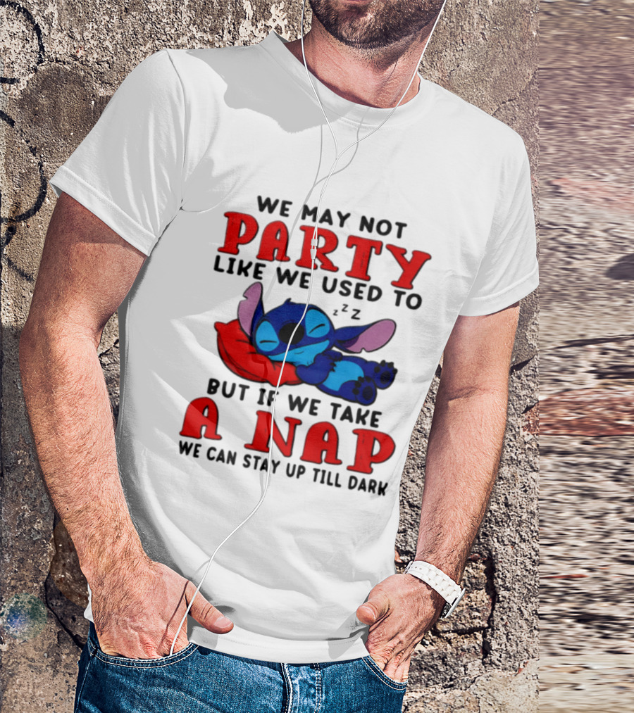 We May Not Party Like We Used To Stitch Disney But If We Take A Nap We Can Stay Up Till Dark T-Shirt