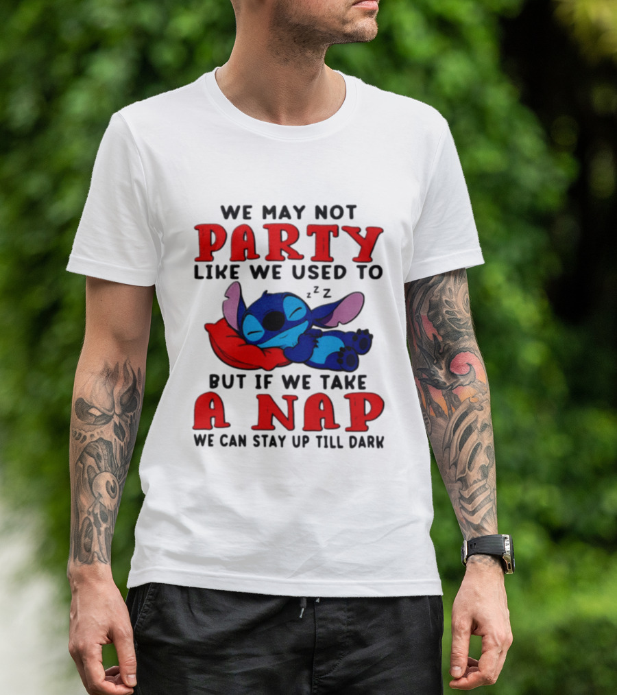 We May Not Party Like We Used To Stitch Disney But If We Take A Nap We Can Stay Up Till Dark T-Shirt
