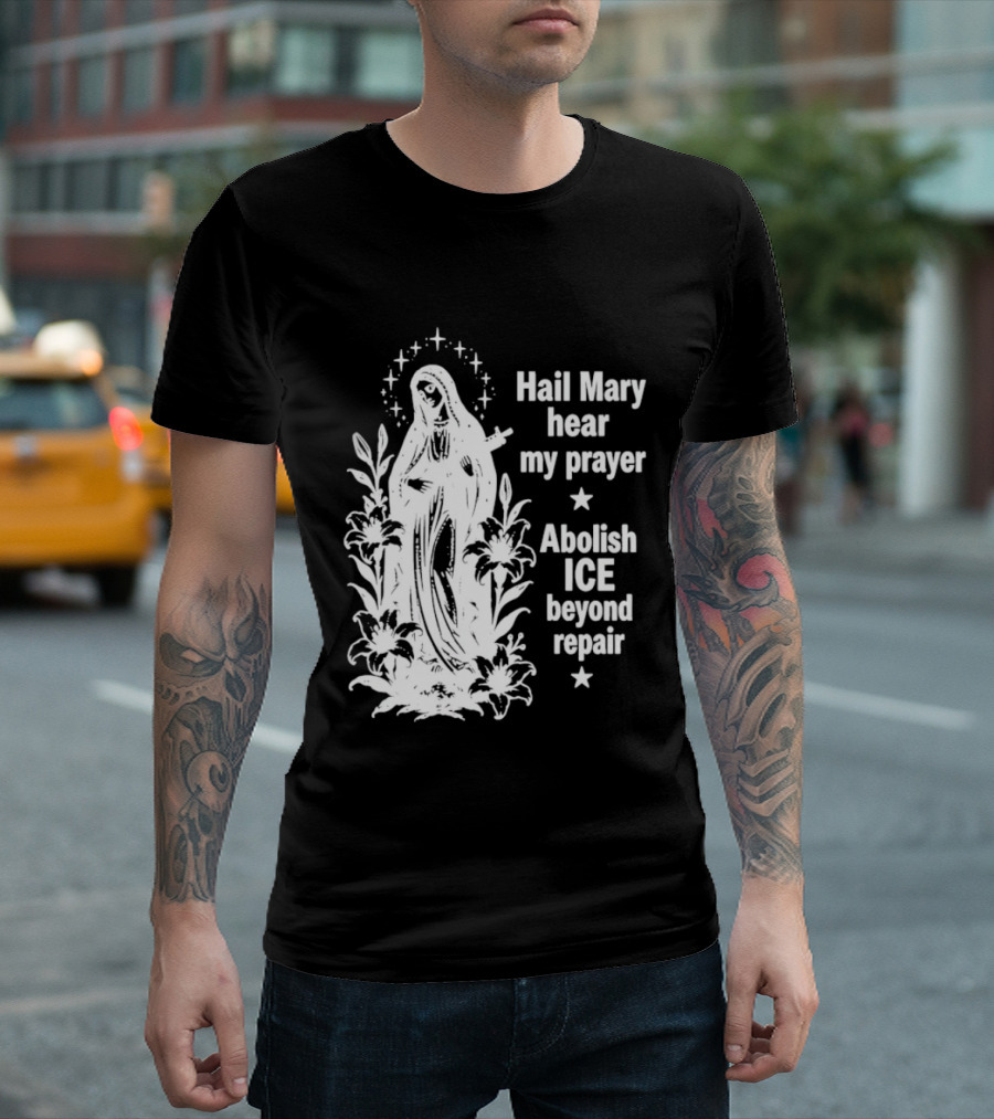 Hail Mary Hear My Prayer Abolish ICE Beyond Repair Religious Solidarity T-Shirt